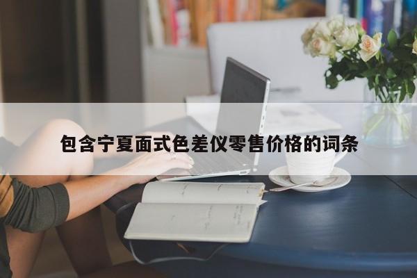 包含寧夏面式色差儀零售價(jià)格的詞條