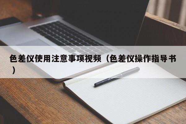 色差儀使用注意事項(xiàng)視頻（色差儀操作指導(dǎo)書(shū) ）