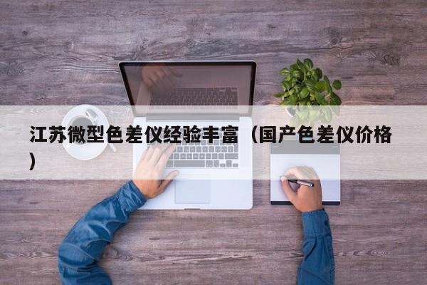 江蘇微型色差儀經(jīng)驗(yàn)豐富（國產(chǎn)色差儀價(jià)格 ）