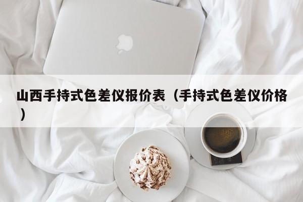 山西手持式色差儀報(bào)價表（手持式色差儀價格 ）