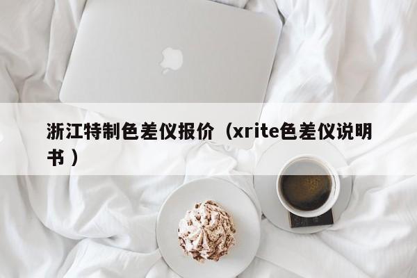 浙江特制色差儀報(bào)價(jià)（xrite色差儀說(shuō)明書(shū) ）