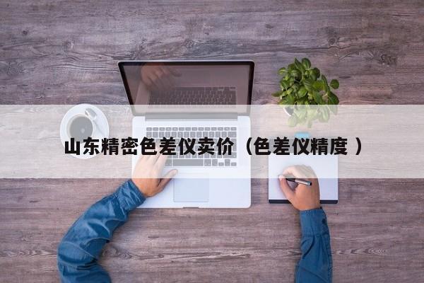 山東精密色差儀賣(mài)價(jià)（色差儀精度 ）