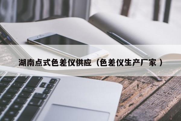 湖南點式色差儀供應(yīng)（色差儀生產(chǎn)廠家 ）