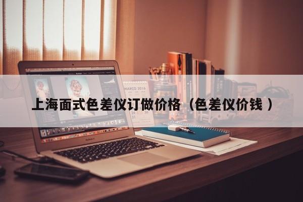 上海面式色差儀訂做價(jià)格（色差儀價(jià)錢(qián) ）