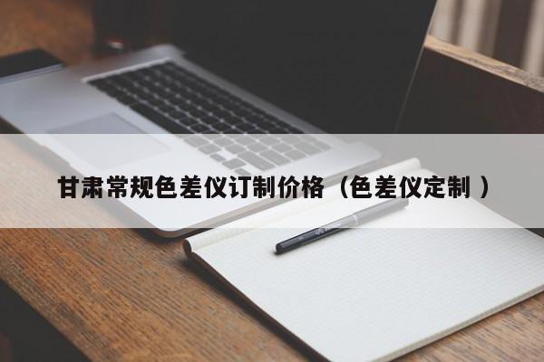 甘肅常規(guī)色差儀訂制價(jià)格（色差儀定制 ）