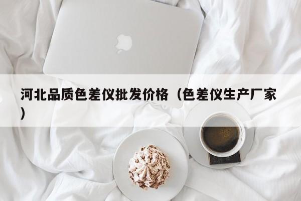河北品質(zhì)色差儀批發(fā)價格（色差儀生產(chǎn)廠家 ）