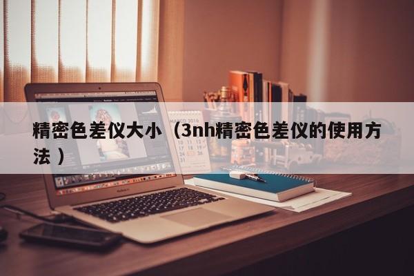 精密色差儀大?。?nh精密色差儀的使用方法 ）