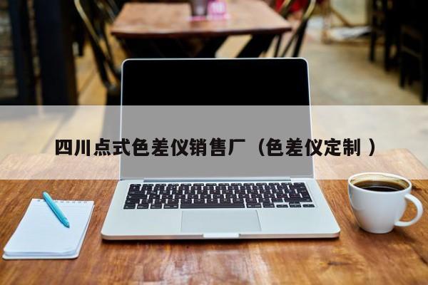 四川點(diǎn)式色差儀銷售廠（色差儀定制 ）